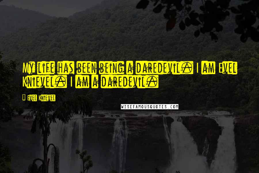 Evel Knievel Quotes: My life has been being a daredevil. I am Evel Knievel. I am a daredevil.