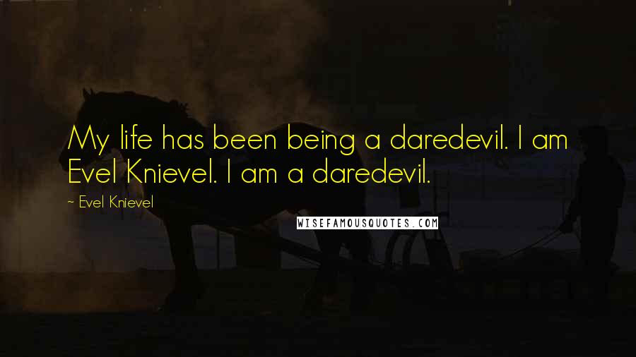 Evel Knievel Quotes: My life has been being a daredevil. I am Evel Knievel. I am a daredevil.