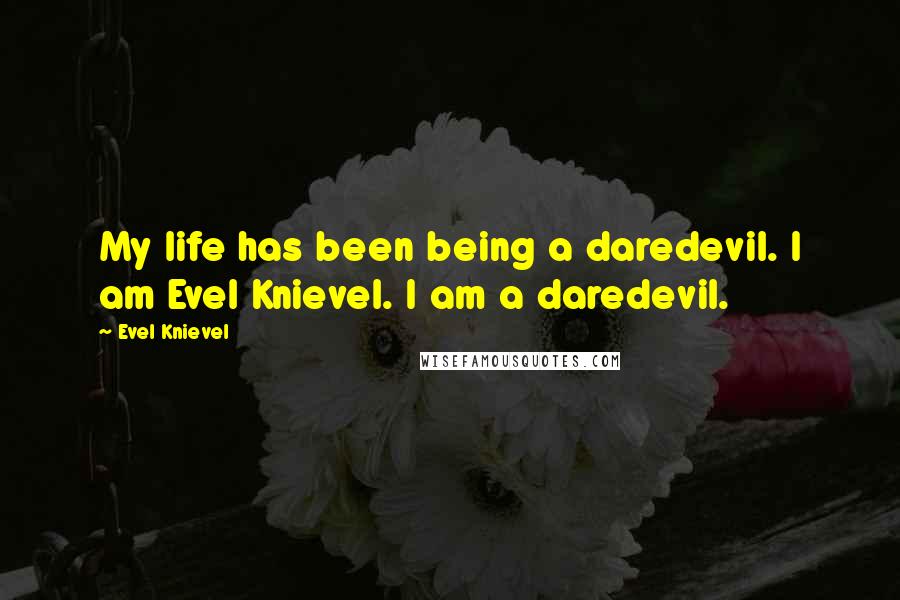 Evel Knievel Quotes: My life has been being a daredevil. I am Evel Knievel. I am a daredevil.