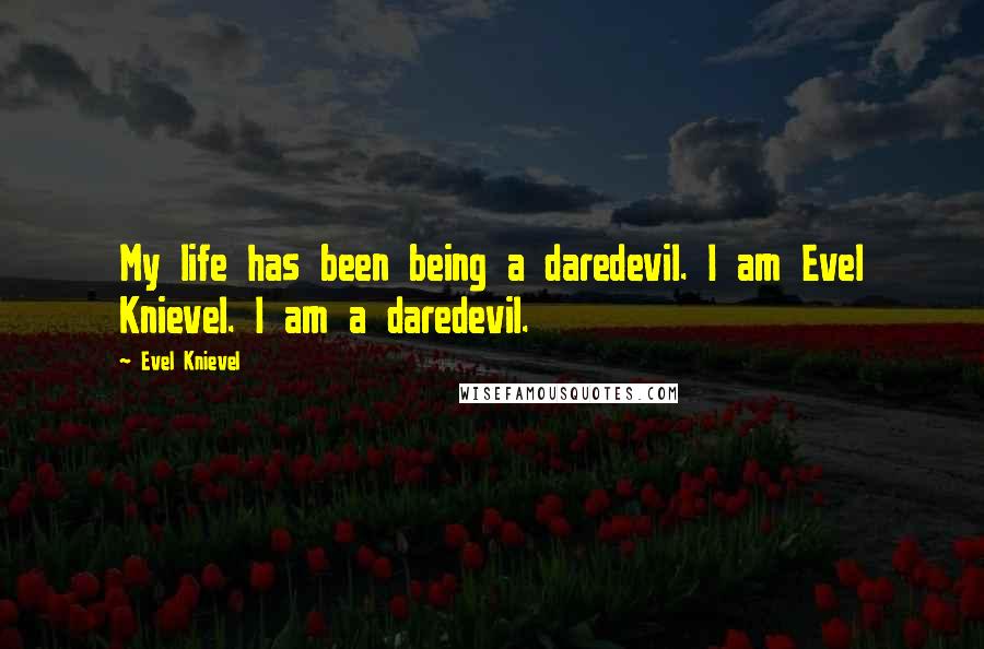 Evel Knievel Quotes: My life has been being a daredevil. I am Evel Knievel. I am a daredevil.
