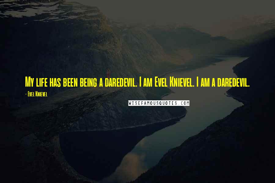 Evel Knievel Quotes: My life has been being a daredevil. I am Evel Knievel. I am a daredevil.