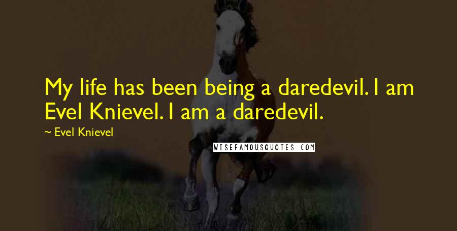 Evel Knievel Quotes: My life has been being a daredevil. I am Evel Knievel. I am a daredevil.