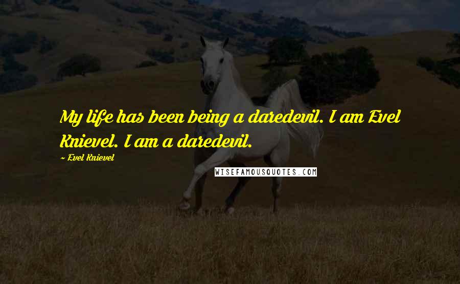 Evel Knievel Quotes: My life has been being a daredevil. I am Evel Knievel. I am a daredevil.