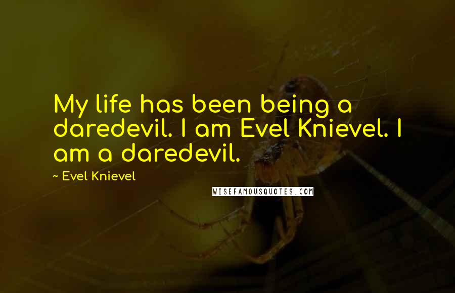 Evel Knievel Quotes: My life has been being a daredevil. I am Evel Knievel. I am a daredevil.