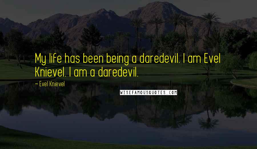 Evel Knievel Quotes: My life has been being a daredevil. I am Evel Knievel. I am a daredevil.