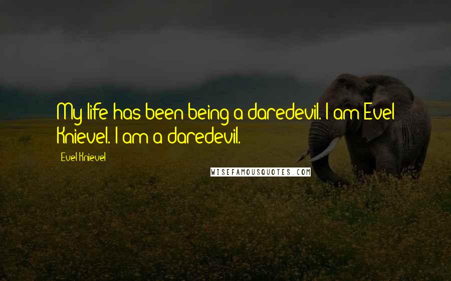 Evel Knievel Quotes: My life has been being a daredevil. I am Evel Knievel. I am a daredevil.