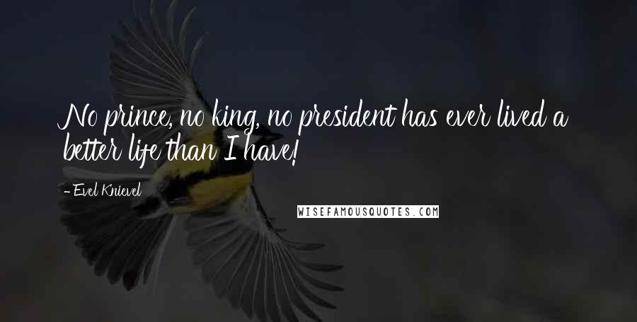 Evel Knievel Quotes: No prince, no king, no president has ever lived a better life than I have!