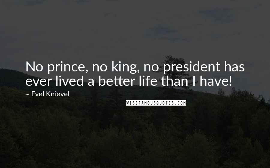 Evel Knievel Quotes: No prince, no king, no president has ever lived a better life than I have!