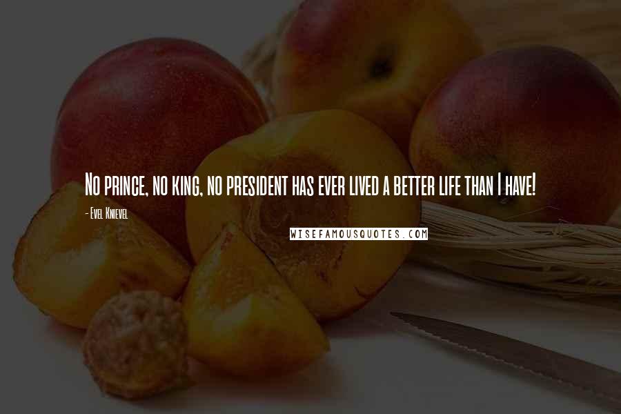 Evel Knievel Quotes: No prince, no king, no president has ever lived a better life than I have!