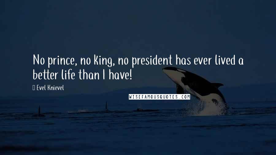 Evel Knievel Quotes: No prince, no king, no president has ever lived a better life than I have!