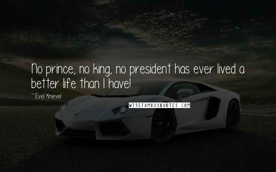 Evel Knievel Quotes: No prince, no king, no president has ever lived a better life than I have!