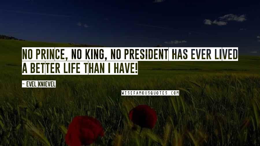 Evel Knievel Quotes: No prince, no king, no president has ever lived a better life than I have!