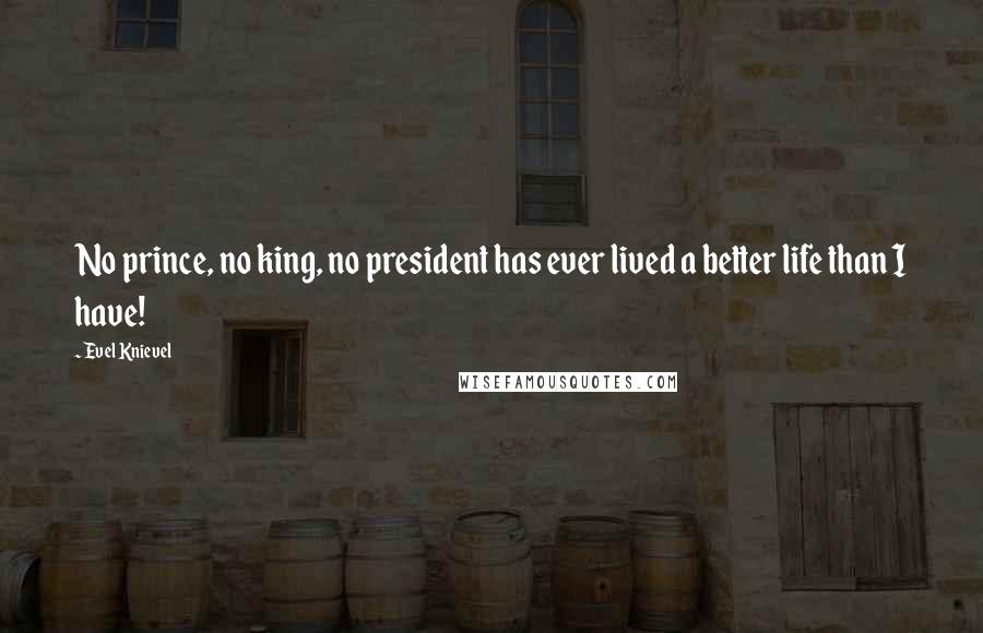 Evel Knievel Quotes: No prince, no king, no president has ever lived a better life than I have!