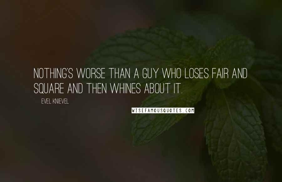 Evel Knievel Quotes: Nothing's worse than a guy who loses fair and square and then whines about it.