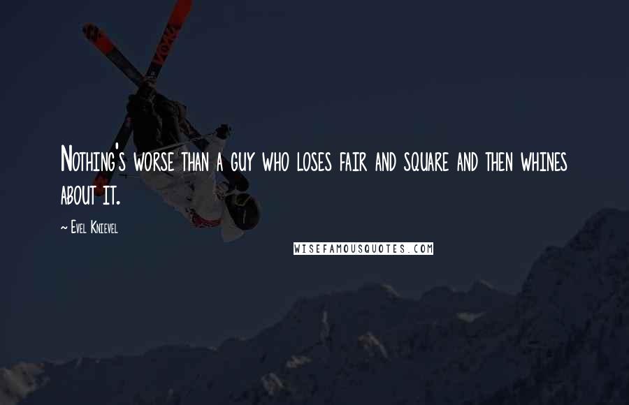 Evel Knievel Quotes: Nothing's worse than a guy who loses fair and square and then whines about it.