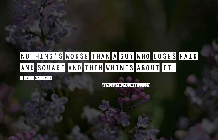 Evel Knievel Quotes: Nothing's worse than a guy who loses fair and square and then whines about it.