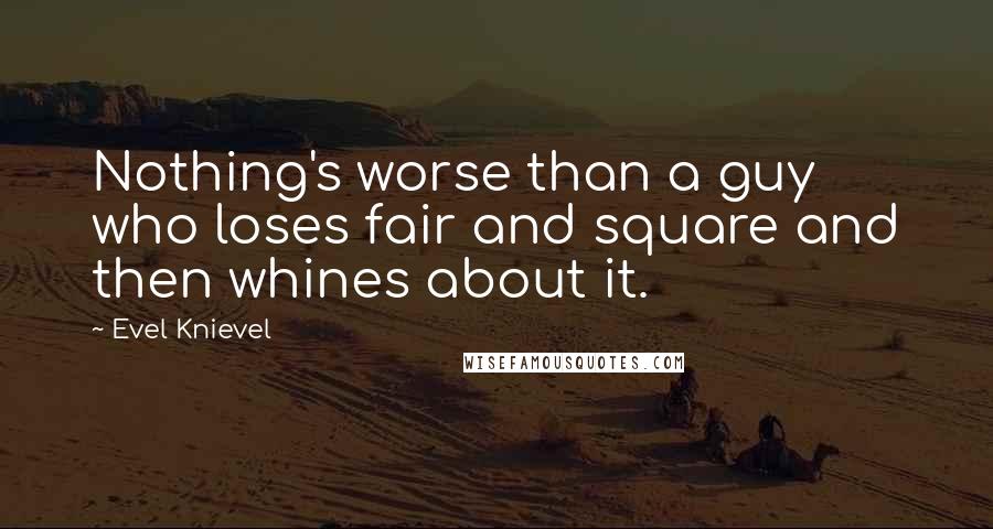 Evel Knievel Quotes: Nothing's worse than a guy who loses fair and square and then whines about it.