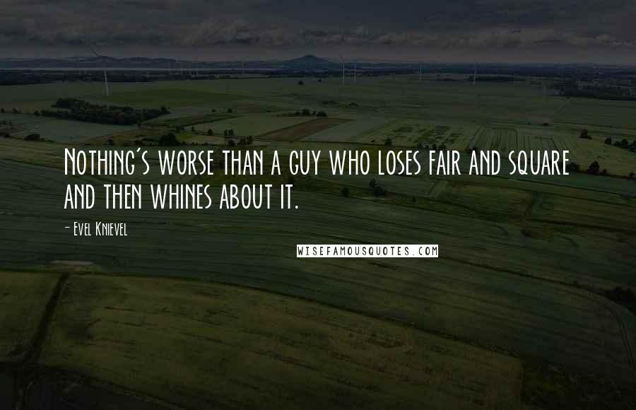 Evel Knievel Quotes: Nothing's worse than a guy who loses fair and square and then whines about it.