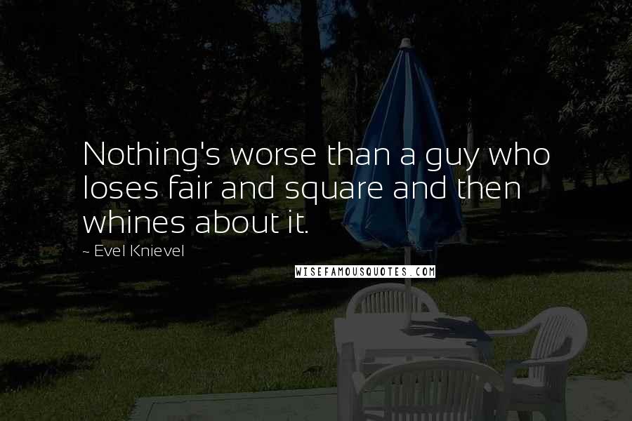 Evel Knievel Quotes: Nothing's worse than a guy who loses fair and square and then whines about it.