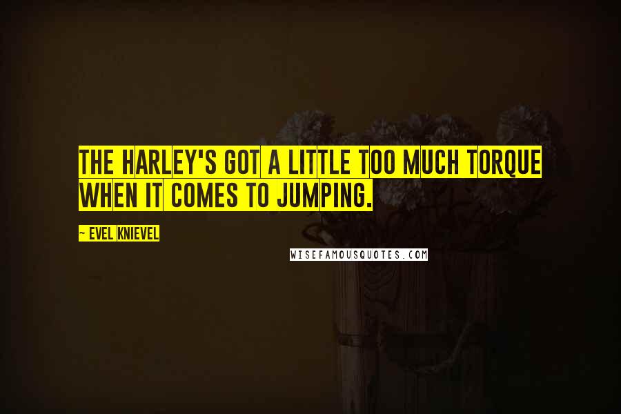 Evel Knievel Quotes: The Harley's got a little too much torque when it comes to jumping.