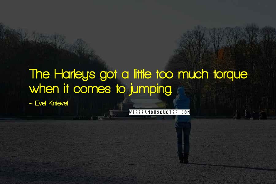 Evel Knievel Quotes: The Harley's got a little too much torque when it comes to jumping.