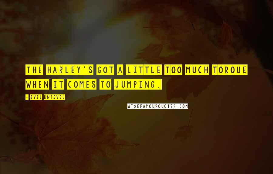 Evel Knievel Quotes: The Harley's got a little too much torque when it comes to jumping.