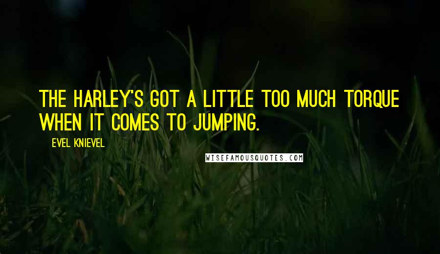 Evel Knievel Quotes: The Harley's got a little too much torque when it comes to jumping.