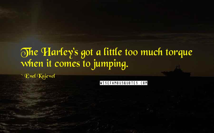 Evel Knievel Quotes: The Harley's got a little too much torque when it comes to jumping.