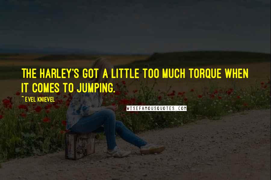 Evel Knievel Quotes: The Harley's got a little too much torque when it comes to jumping.