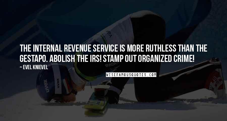 Evel Knievel Quotes: The Internal Revenue Service is more ruthless than the Gestapo. Abolish the IRS! Stamp out organized crime!