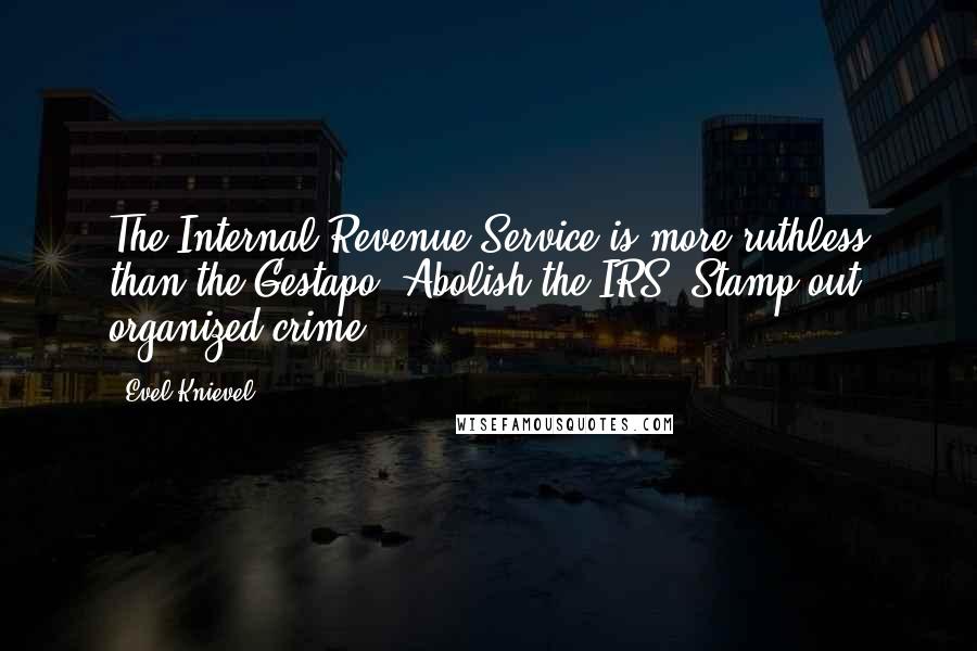 Evel Knievel Quotes: The Internal Revenue Service is more ruthless than the Gestapo. Abolish the IRS! Stamp out organized crime!