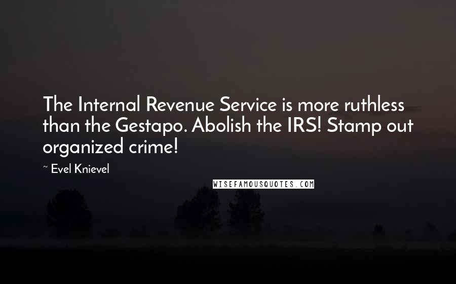 Evel Knievel Quotes: The Internal Revenue Service is more ruthless than the Gestapo. Abolish the IRS! Stamp out organized crime!