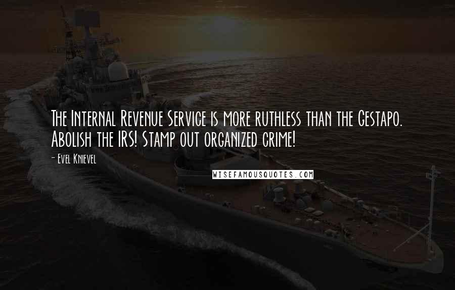 Evel Knievel Quotes: The Internal Revenue Service is more ruthless than the Gestapo. Abolish the IRS! Stamp out organized crime!