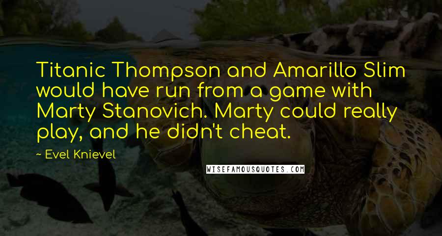 Evel Knievel Quotes: Titanic Thompson and Amarillo Slim would have run from a game with Marty Stanovich. Marty could really play, and he didn't cheat.