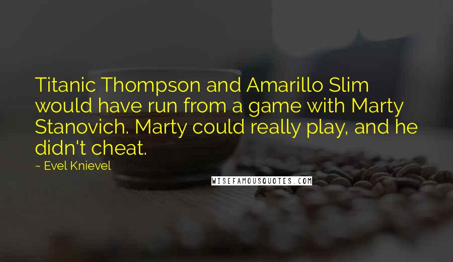 Evel Knievel Quotes: Titanic Thompson and Amarillo Slim would have run from a game with Marty Stanovich. Marty could really play, and he didn't cheat.