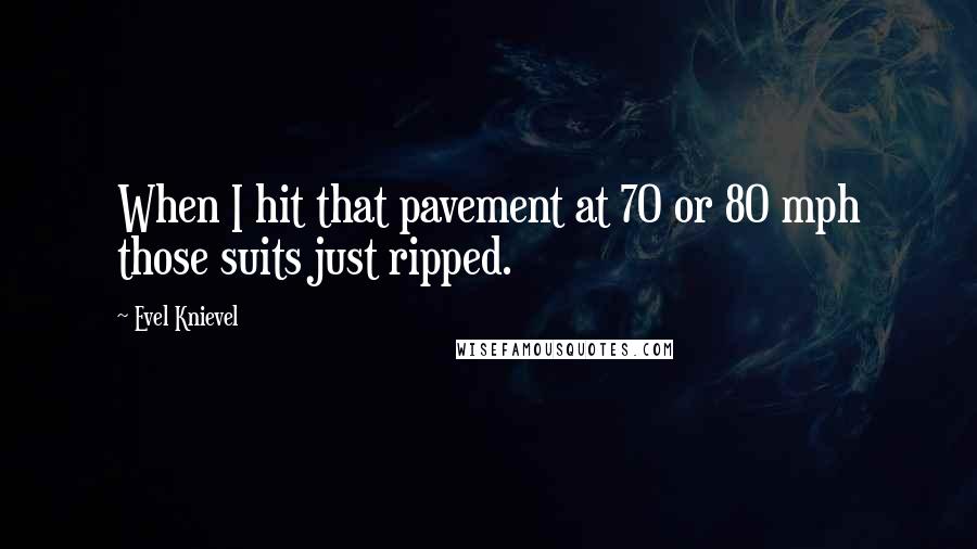 Evel Knievel Quotes: When I hit that pavement at 70 or 80 mph those suits just ripped.