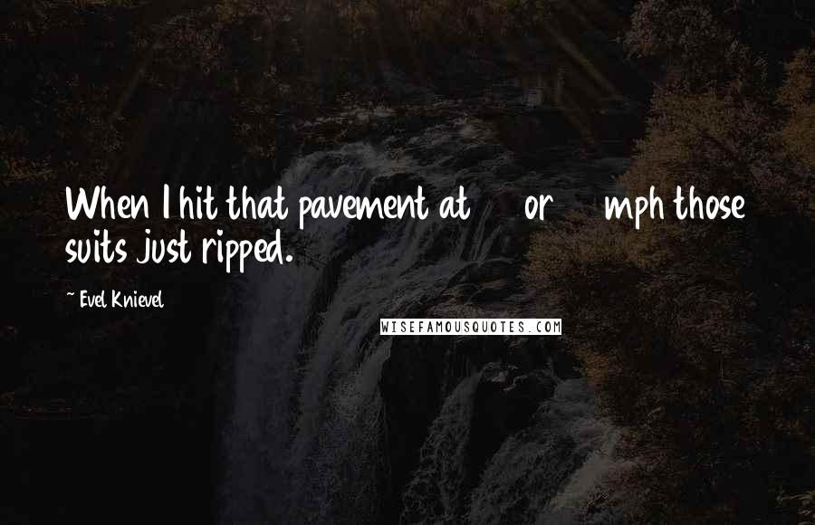 Evel Knievel Quotes: When I hit that pavement at 70 or 80 mph those suits just ripped.