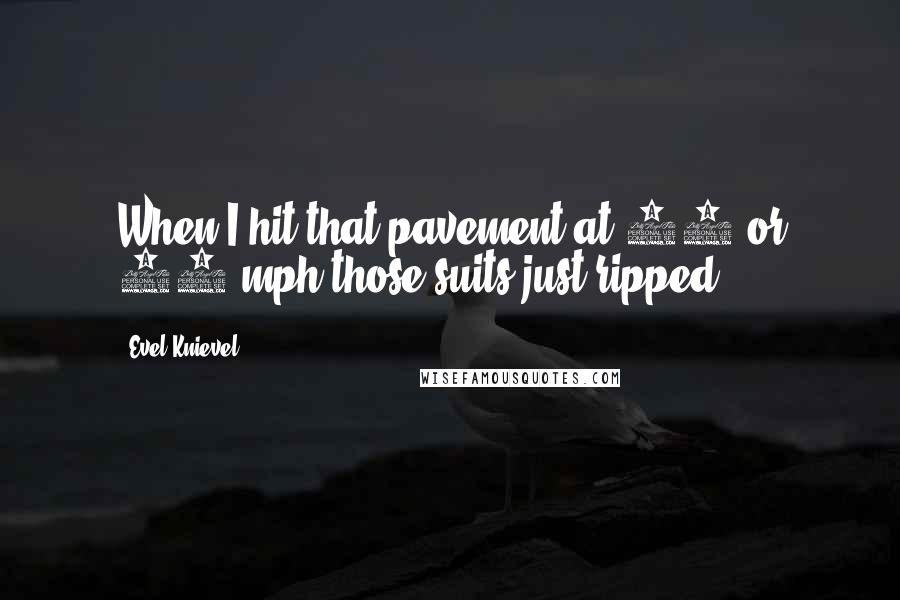 Evel Knievel Quotes: When I hit that pavement at 70 or 80 mph those suits just ripped.