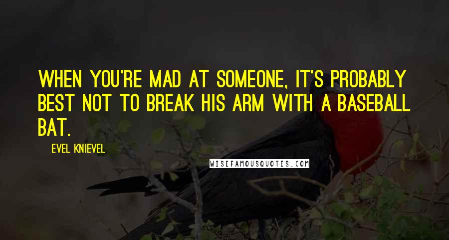 Evel Knievel Quotes: When you're mad at someone, it's probably best not to break his arm with a baseball bat.