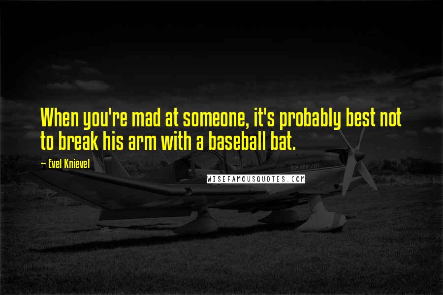 Evel Knievel Quotes: When you're mad at someone, it's probably best not to break his arm with a baseball bat.