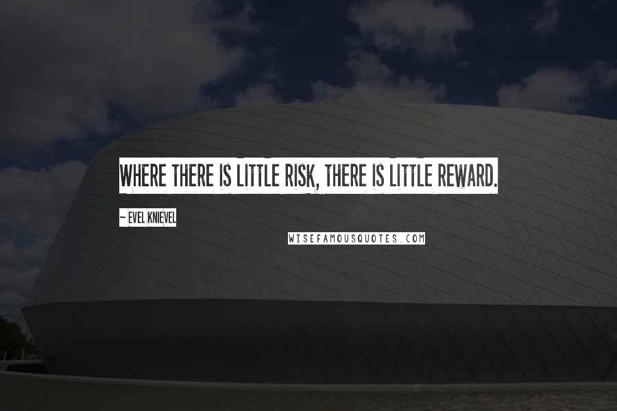 Evel Knievel Quotes: Where there is little risk, there is little reward.