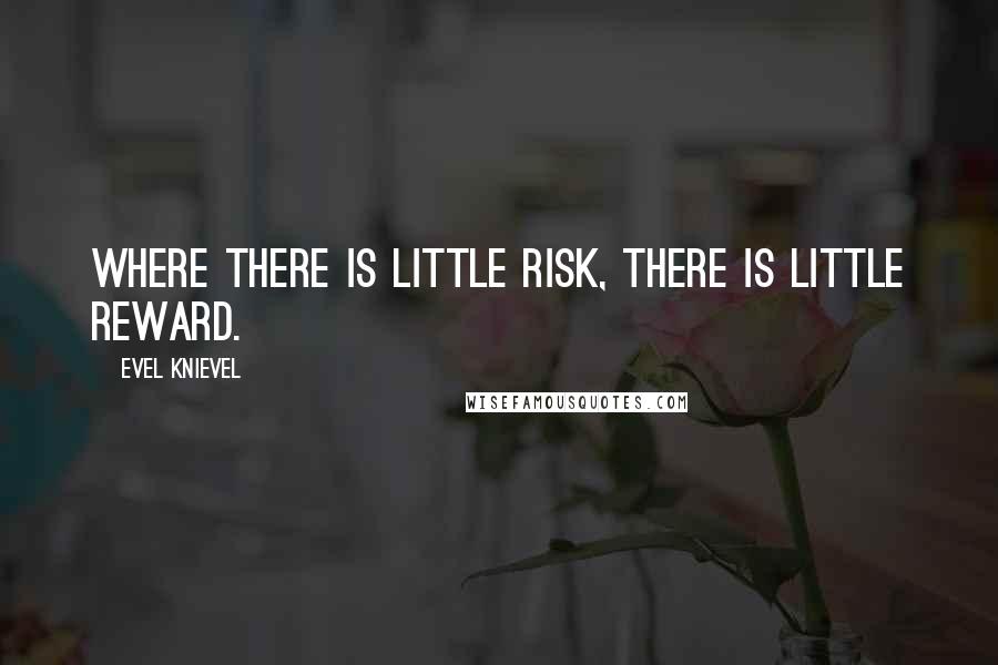 Evel Knievel Quotes: Where there is little risk, there is little reward.