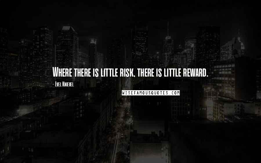 Evel Knievel Quotes: Where there is little risk, there is little reward.