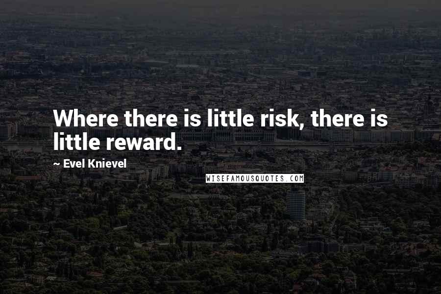 Evel Knievel Quotes: Where there is little risk, there is little reward.