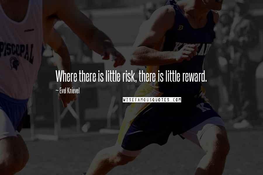 Evel Knievel Quotes: Where there is little risk, there is little reward.