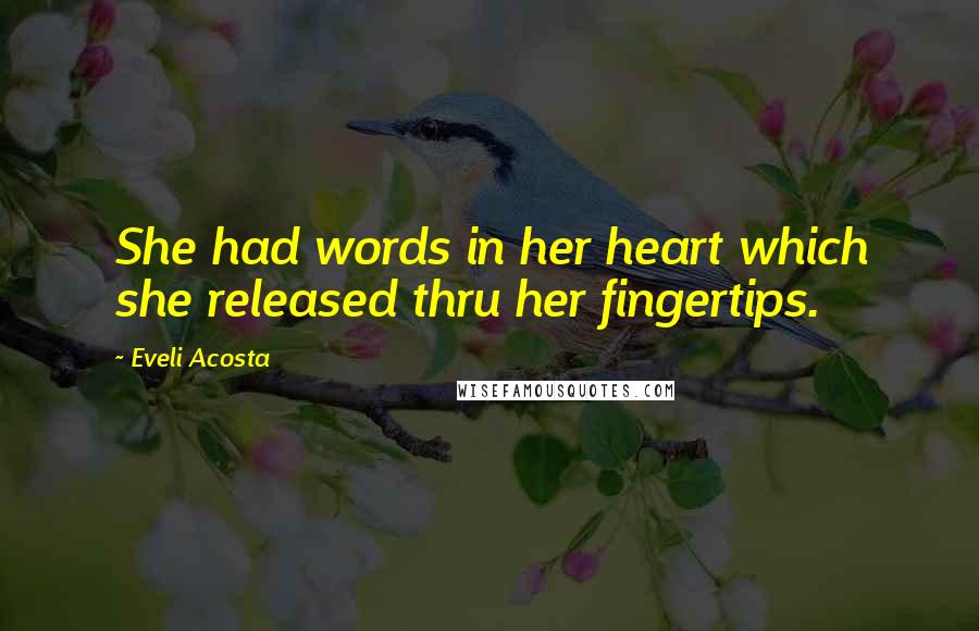 Eveli Acosta Quotes: She had words in her heart which she released thru her fingertips.