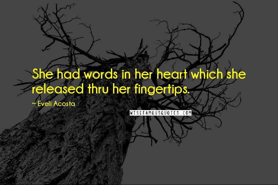 Eveli Acosta Quotes: She had words in her heart which she released thru her fingertips.