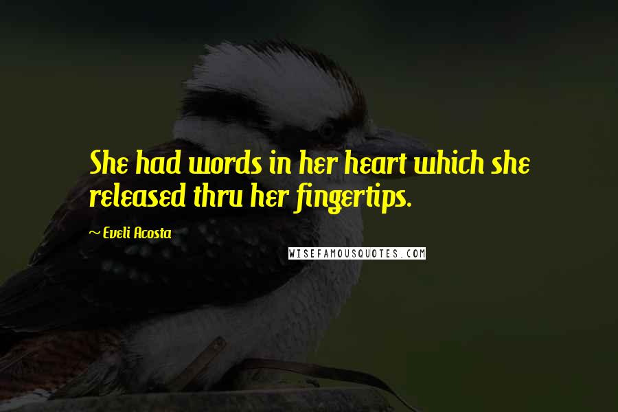 Eveli Acosta Quotes: She had words in her heart which she released thru her fingertips.