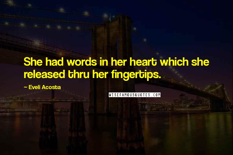 Eveli Acosta Quotes: She had words in her heart which she released thru her fingertips.