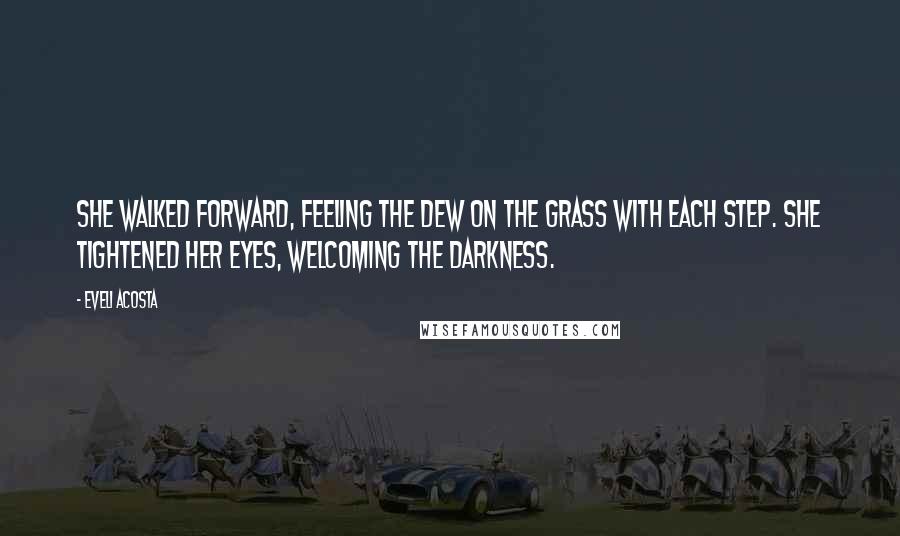 Eveli Acosta Quotes: She walked forward, feeling the dew on the grass with each step. She tightened her eyes, welcoming the darkness.